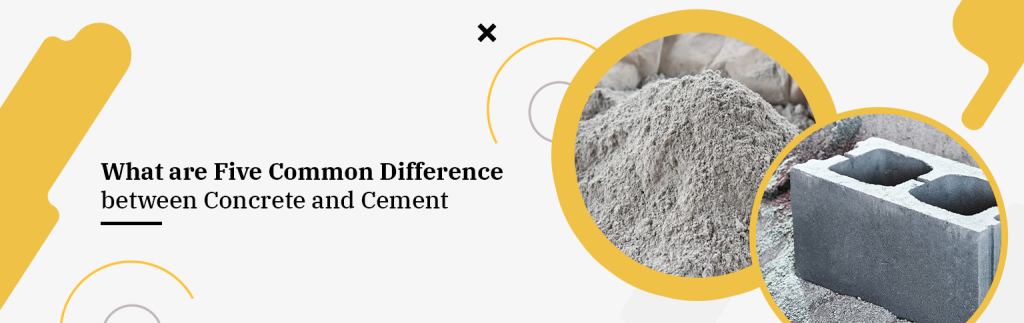 What are Five Common Difference between Concrete and Cement